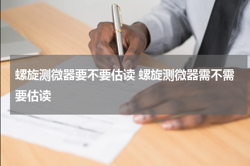 螺旋测微器要不要估读 螺旋测微器需不需要估读