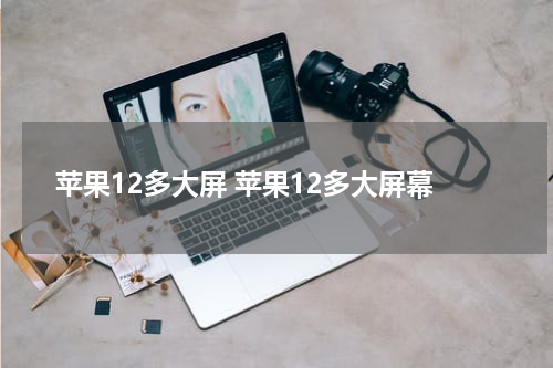 苹果12多大屏 苹果12多大屏幕