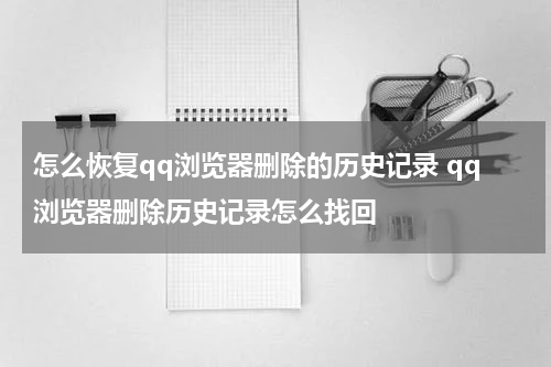 怎么恢复qq浏览器删除的历史记录 qq浏览器删除历史记录怎么找回