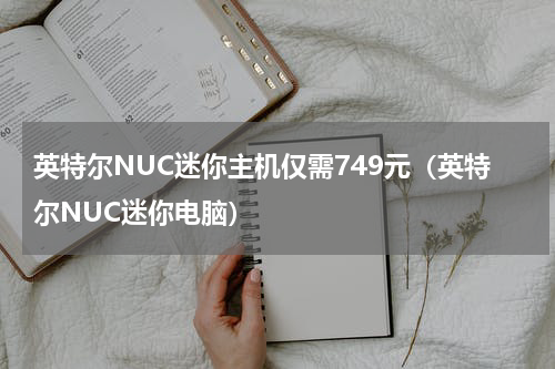 英特尔NUC迷你主机仅需749元（英特尔NUC迷你电脑）