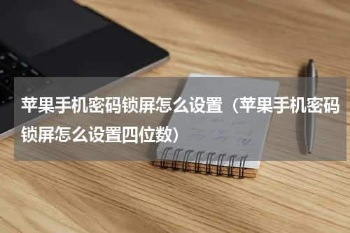 苹果手机密码锁屏怎么设置（苹果手机密码锁屏怎么设置四位数）