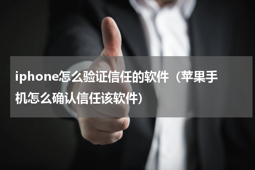 iphone怎么验证信任的软件（苹果手机怎么确认信任该软件）