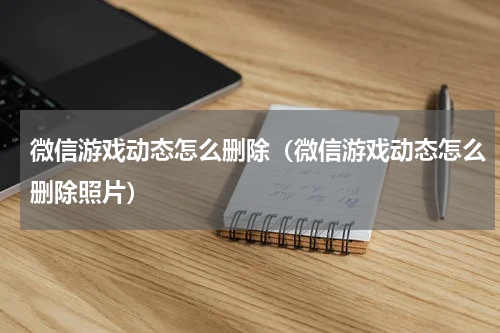 微信游戏动态怎么删除（微信游戏动态怎么删除照片）