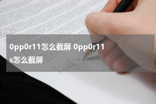 0pp0r11怎么截屏 0pp0r11s怎么截屏