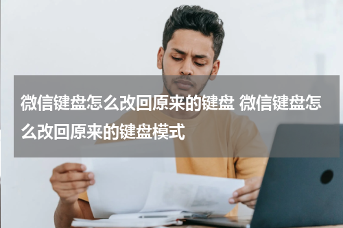 微信键盘怎么改回原来的键盘 微信键盘怎么改回原来的键盘模式