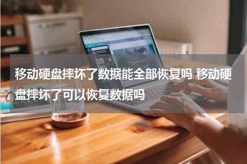 移动硬盘摔坏了数据能全部恢复吗 移动硬盘摔坏了可以恢复数据吗