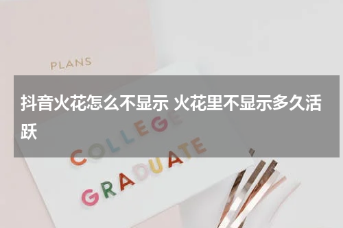 抖音火花怎么不显示 火花里不显示多久活跃