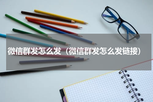 微信群发怎么发（微信群发怎么发链接）
