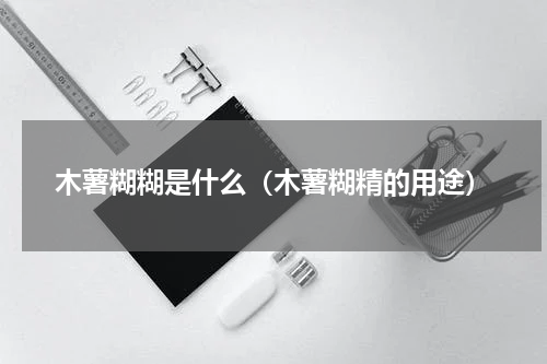 木薯糊糊是什么（木薯糊精的用途）