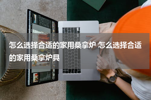 怎么选择合适的家用桑拿炉 怎么选择合适的家用桑拿炉具