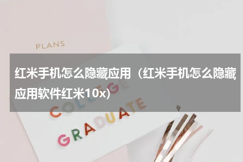 红米手机怎么隐藏应用（红米手机怎么隐藏应用软件红米10x）