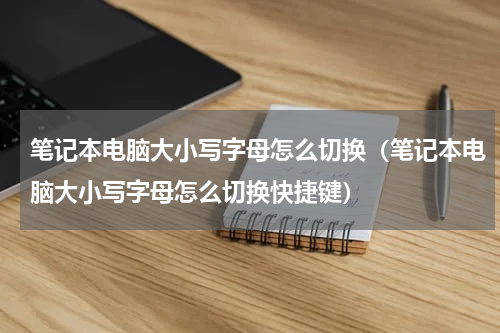 笔记本电脑大小写字母怎么切换（笔记本电脑大小写字母怎么切换快捷键）