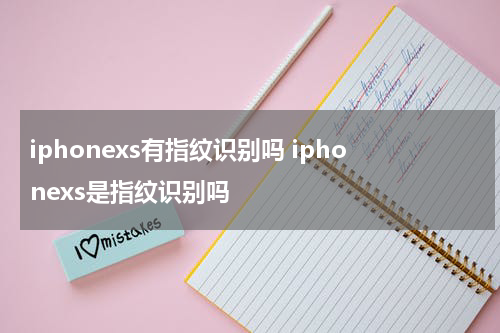 iphonexs有指纹识别吗 iphonexs是指纹识别吗