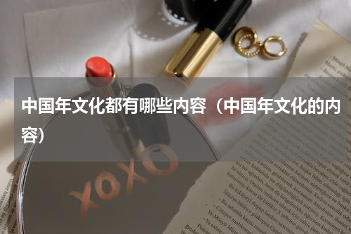 中国年文化都有哪些内容（中国年文化的内容）