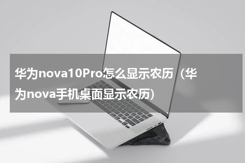 华为nova10Pro怎么显示农历（华为nova手机桌面显示农历）