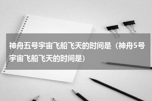 神舟五号宇宙飞船飞天的时间是（神舟5号宇宙飞船飞天的时间是）