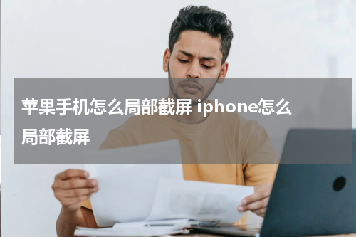 苹果手机怎么局部截屏 iphone怎么局部截屏