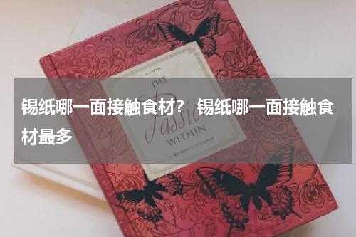 锡纸哪一面接触食材？ 锡纸哪一面接触食材最多