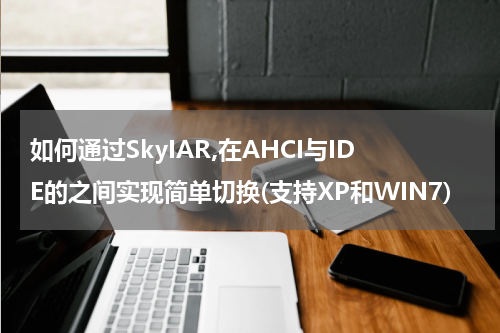 如何通过SkyIAR,在AHCI与IDE的之间实现简单切换(支持XP和WIN7)