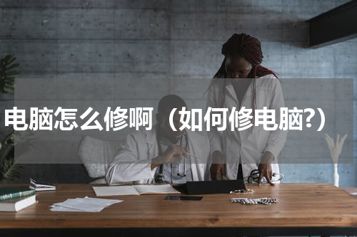 电脑怎么修啊（如何修电脑?）