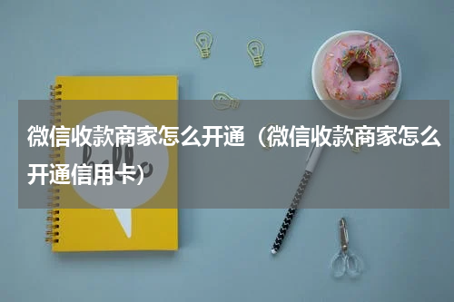 微信收款商家怎么开通（微信收款商家怎么开通信用卡）