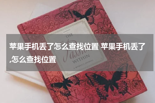 苹果手机丢了怎么查找位置 苹果手机丢了,怎么查找位置