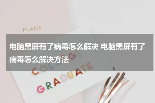 电脑黑屏有了病毒怎么解决 电脑黑屏有了病毒怎么解决方法