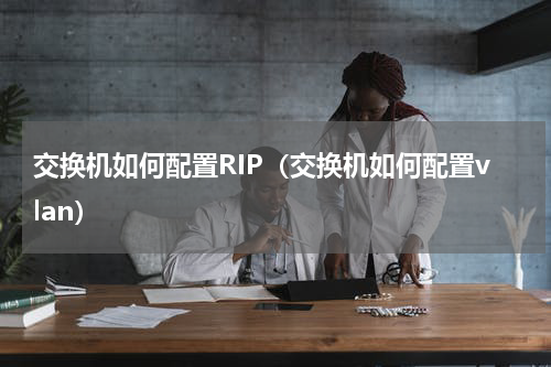交换机如何配置RIP（交换机如何配置vlan）