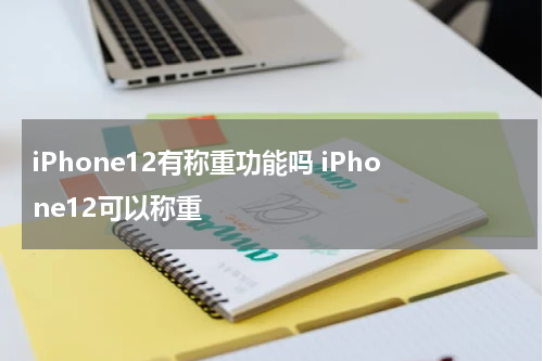 iPhone12有称重功能吗 iPhone12可以称重