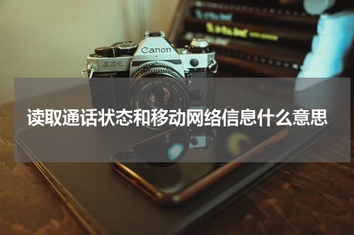 读取通话状态和移动网络信息什么意思