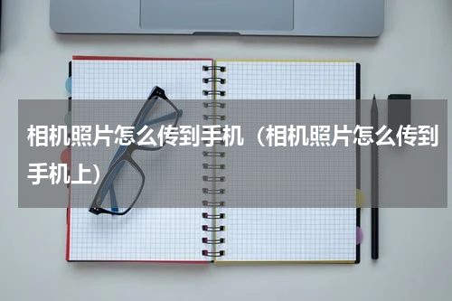 相机照片怎么传到手机（相机照片怎么传到手机上）