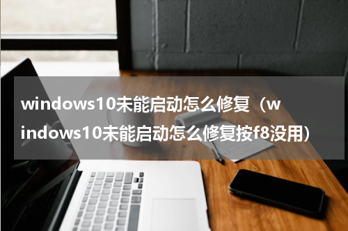 windows10未能启动怎么修复（windows10未能启动怎么修复按f8没用）