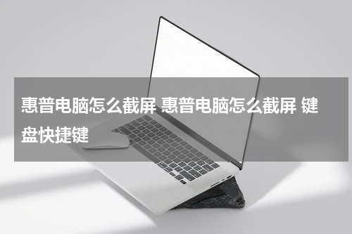 惠普电脑怎么截屏 惠普电脑怎么截屏 键盘快捷键
