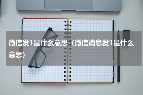 微信发1是什么意思（微信消息发1是什么意思）