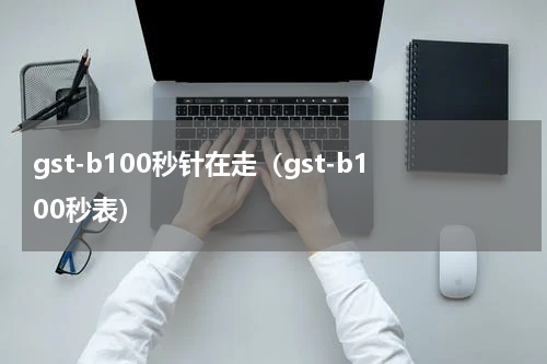 gst-b100秒针在走（gst-b100秒表）