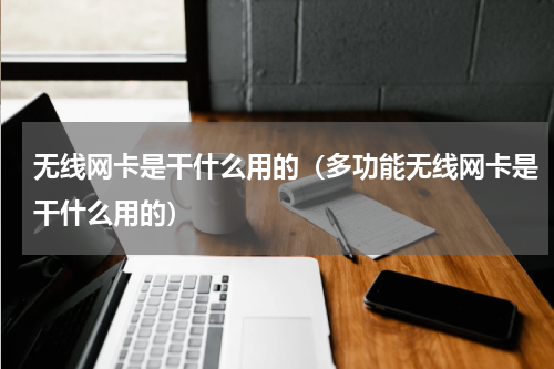 无线网卡是干什么用的（多功能无线网卡是干什么用的）