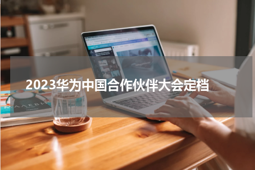 2023华为中国合作伙伴大会定档