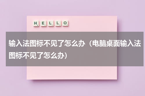 输入法图标不见了怎么办（电脑桌面输入法图标不见了怎么办）