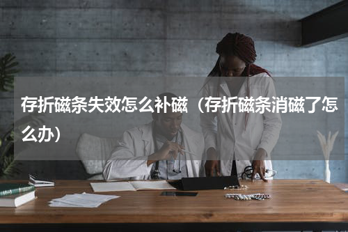 存折磁条失效怎么补磁（存折磁条消磁了怎么办）