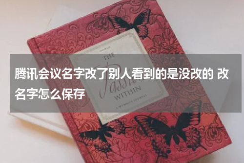 腾讯会议名字改了别人看到的是没改的 改名字怎么保存