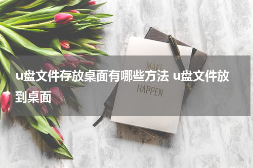 u盘文件存放桌面有哪些方法 u盘文件放到桌面