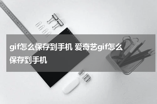 gif怎么保存到手机 爱奇艺gif怎么保存到手机