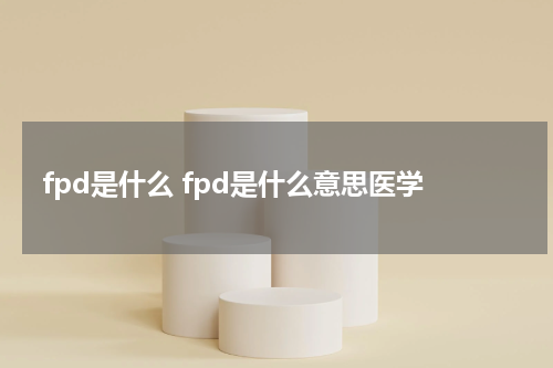 fpd是什么 fpd是什么意思医学