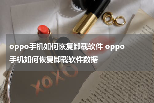 oppo手机如何恢复卸载软件 oppo手机如何恢复卸载软件数据