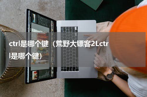ctrl是哪个键（荒野大镖客2Lctrl是哪个键）