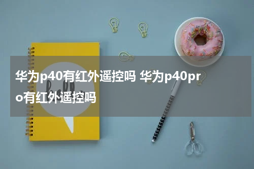 华为p40有红外遥控吗 华为p40pro有红外遥控吗