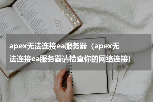 apex无法连接ea服务器（apex无法连接ea服务器请检查你的网络连接）