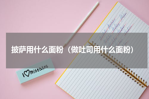 披萨用什么面粉（做吐司用什么面粉）