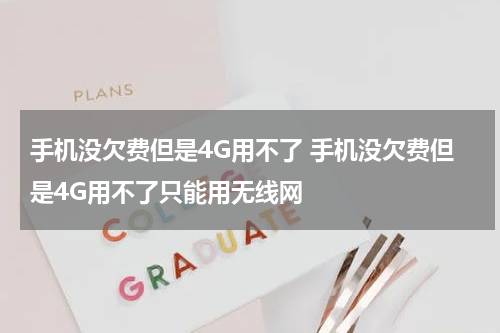 手机没欠费但是4G用不了 手机没欠费但是4G用不了只能用无线网