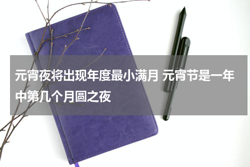 元宵夜将出现年度最小满月 元宵节是一年中第几个月圆之夜
